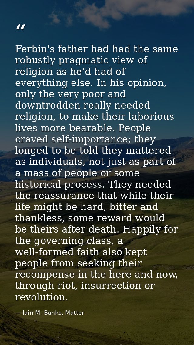 Ferbin's father had had the same robustly pragmatic view of religion as he’d had of everything else. In his opinion, onl — Iain M. Banks, Matter