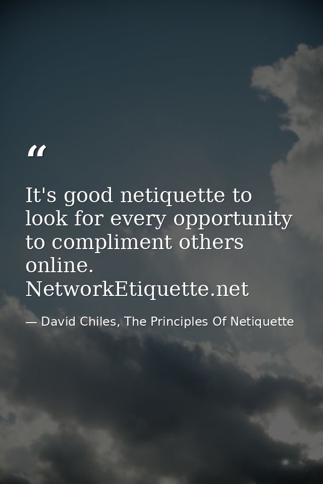 It's good netiquette to look for every opportunity to compliment others online. NetworkEtiquette.net — David Chiles, The Principles Of Netiquette