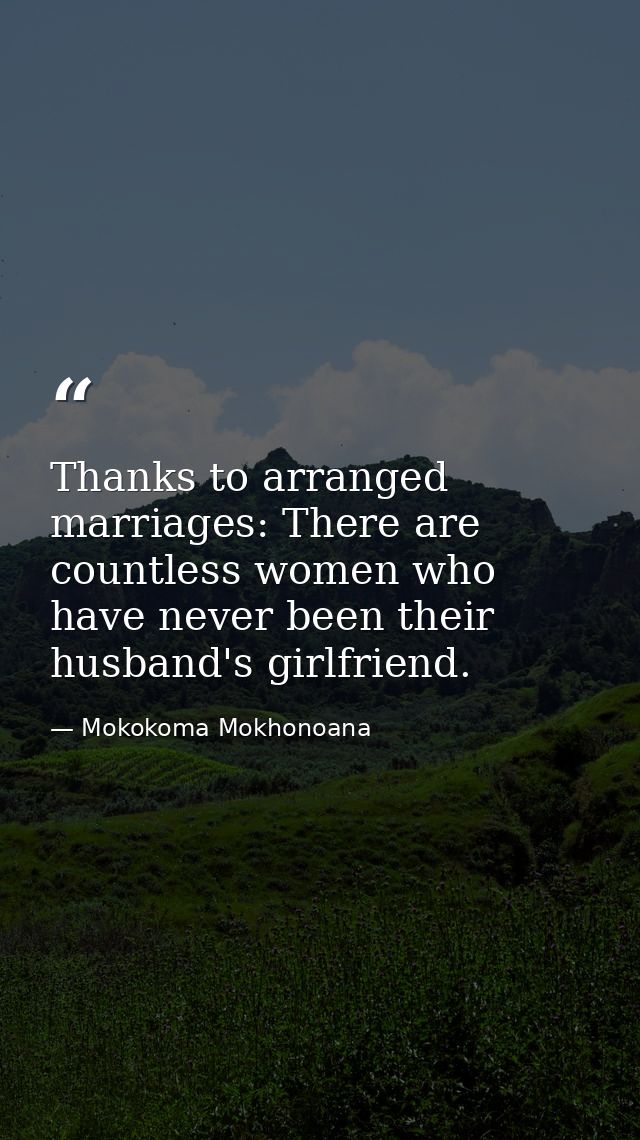 Thanks to arranged marriages: There are countless women who have never been their husband's girlfriend. — Mokokoma Mokhonoana