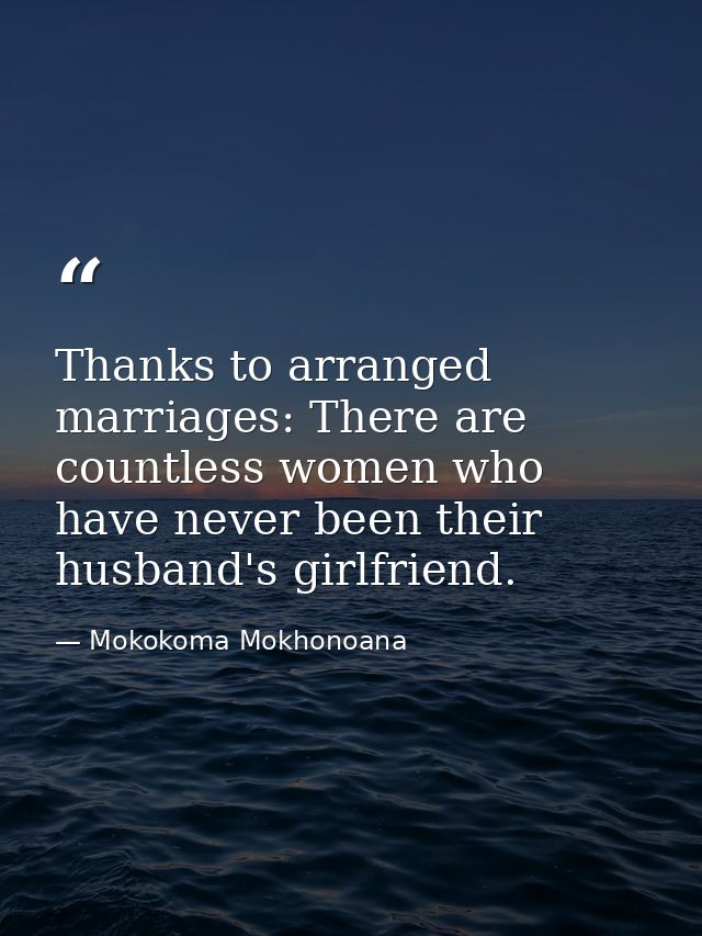 Thanks to arranged marriages: There are countless women who have never been their husband's girlfriend. — Mokokoma Mokhonoana