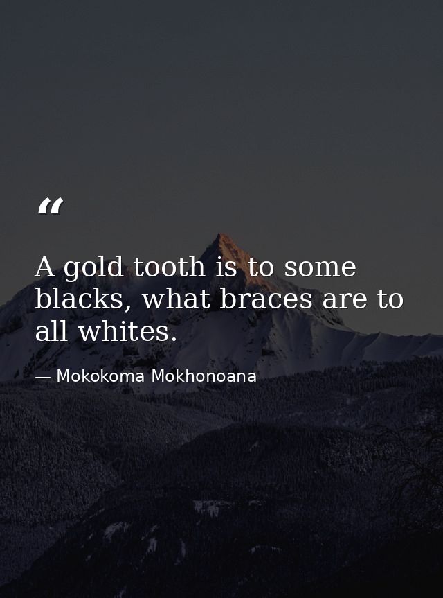 A gold tooth is to some blacks, what braces are to all whites. — Mokokoma Mokhonoana