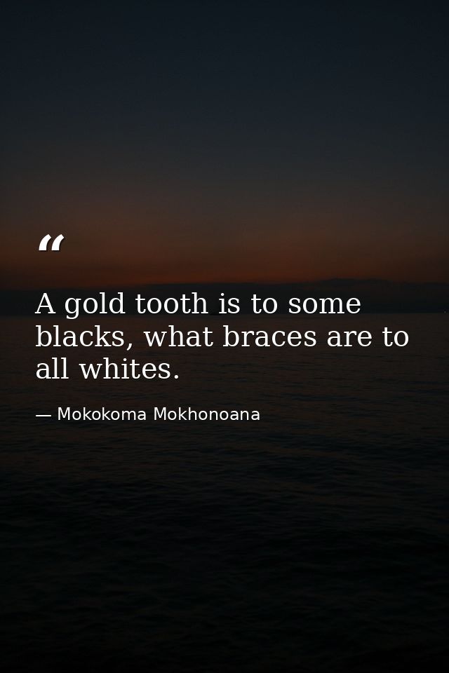A gold tooth is to some blacks, what braces are to all whites. — Mokokoma Mokhonoana