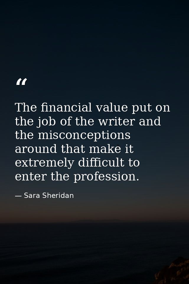 The financial value put on the job of the writer and the misconceptions around that make it extremely difficult to enter — Sara Sheridan