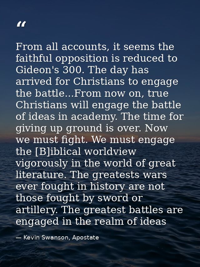 From all accounts, it seems the faithful opposition is reduced to Gideon's 300. The day has arrived for Christians to en — Kevin Swanson, Apostate