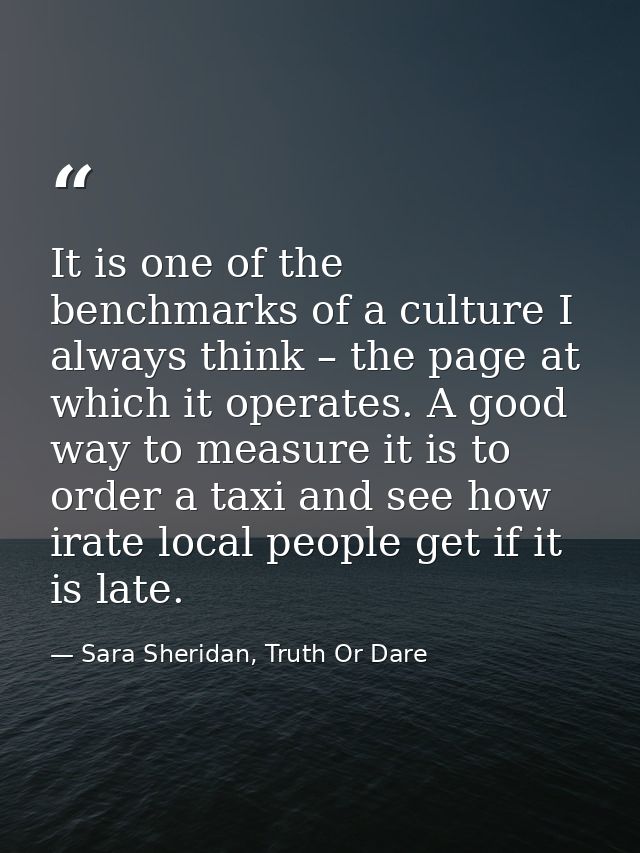 It is one of the benchmarks of a culture I always think – the page at which it operates. A good way to measure it is to  — Sara Sheridan, Truth Or Dare
