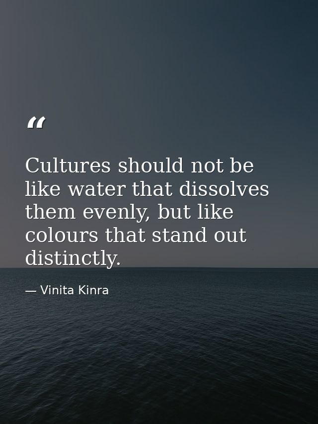 Cultures should not be like water that dissolves them evenly, but like colours that stand out distinctly. — Vinita Kinra