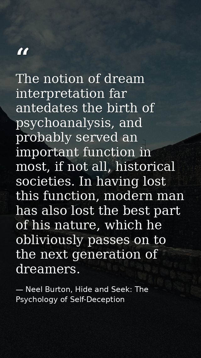The notion of dream interpretation far antedates the birth of psychoanalysis, and probably served an important function  — Neel Burton, Hide and Seek: The Psychology of Self-Deception