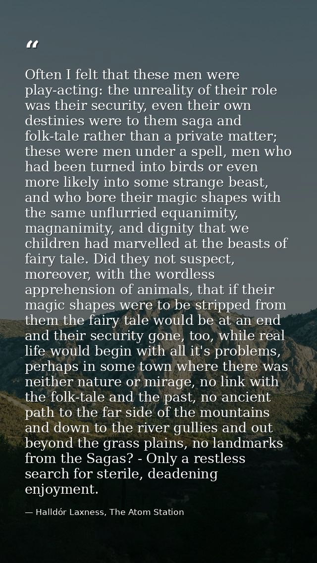 Often I felt that these men were play-acting: the unreality of their role was their security, even their own destinies w — Halldór Laxness, The Atom Station