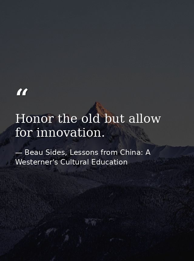 Honor the old but allow for innovation. — Beau Sides, Lessons from China: A Westerner's Cultural Education