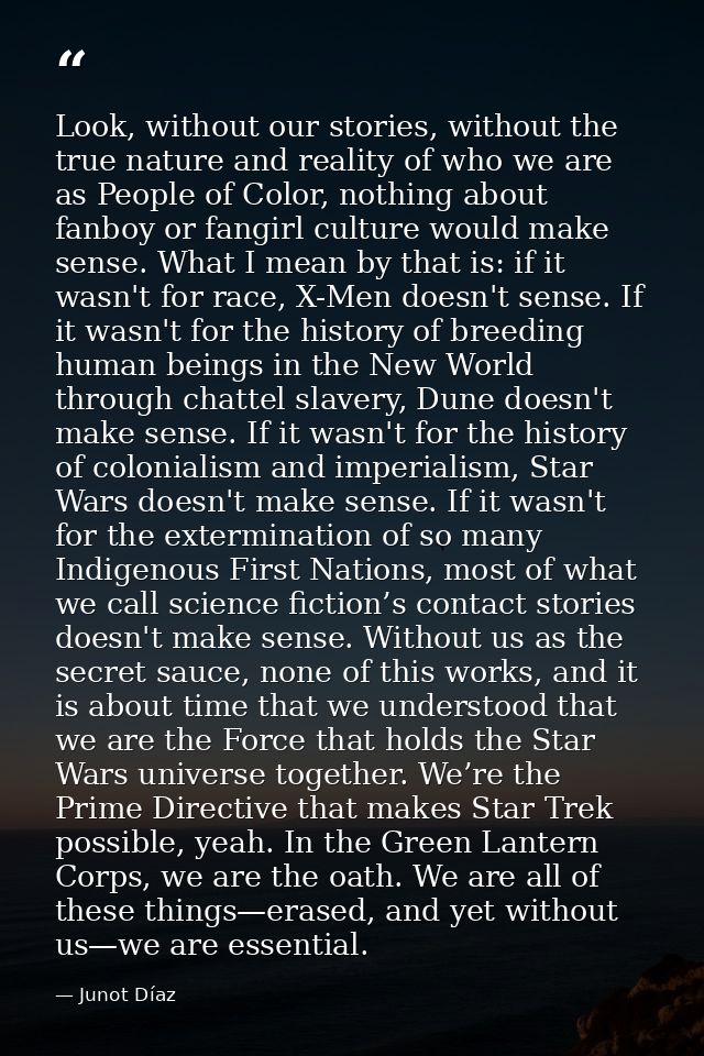 Look, without our stories, without the true nature and reality of who we are as People of Color, nothing about fanboy or — Junot Díaz
