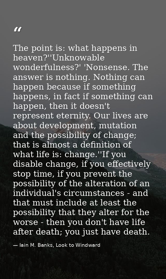 The point is: what happens in heaven?''Unknowable wonderfulness?' 'Nonsense. The answer is nothing. Nothing can happen b — Iain M. Banks, Look to Windward