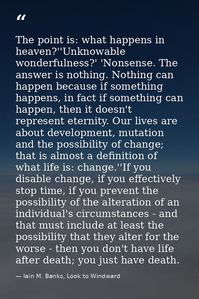The point is: what happens in heaven?''Unknowable wonderfulness?' 'Nonsense. The answer is nothing. Nothing can happen b — Iain M. Banks, Look to Windward