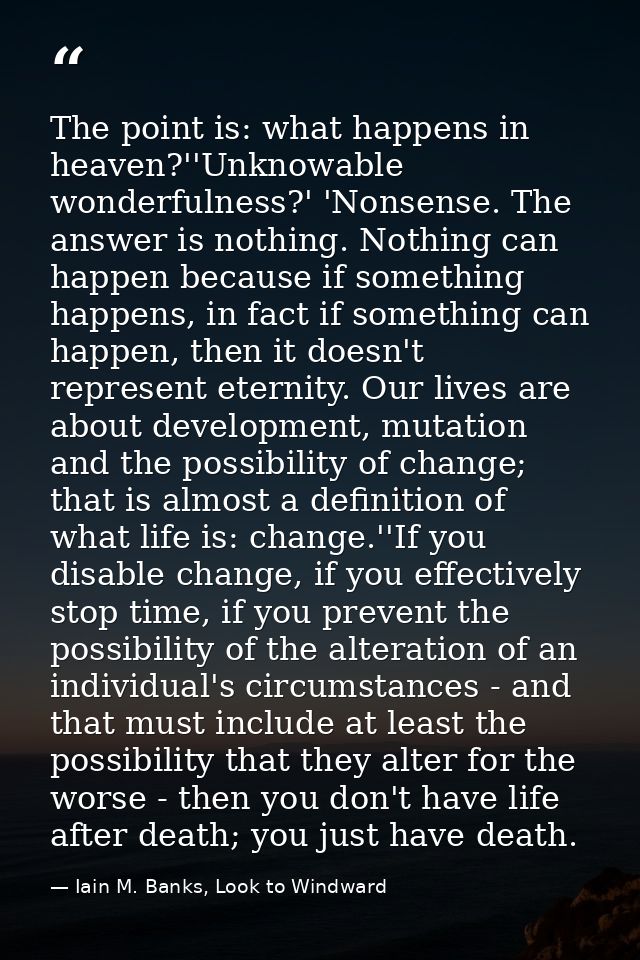 The point is: what happens in heaven?''Unknowable wonderfulness?' 'Nonsense. The answer is nothing. Nothing can happen b — Iain M. Banks, Look to Windward