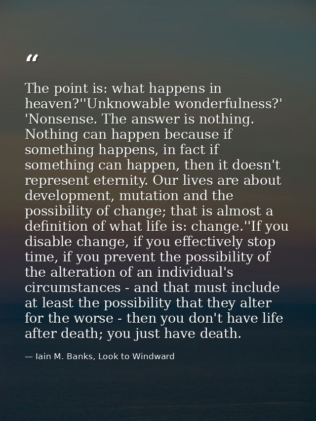 The point is: what happens in heaven?''Unknowable wonderfulness?' 'Nonsense. The answer is nothing. Nothing can happen b — Iain M. Banks, Look to Windward