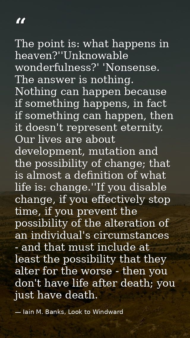 The point is: what happens in heaven?''Unknowable wonderfulness?' 'Nonsense. The answer is nothing. Nothing can happen b — Iain M. Banks, Look to Windward