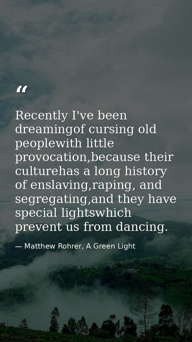 Recently I've been dreamingof cursing old peoplewith little provocation,because their culturehas a long history of ensla — Matthew Rohrer, A Green Light