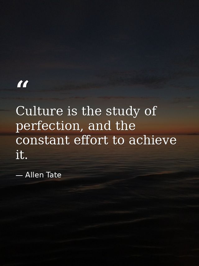 Culture is the study of perfection, and the constant effort to achieve it. — Allen Tate
