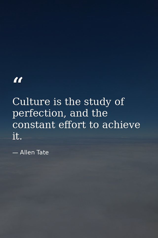 Culture is the study of perfection, and the constant effort to achieve it. — Allen Tate