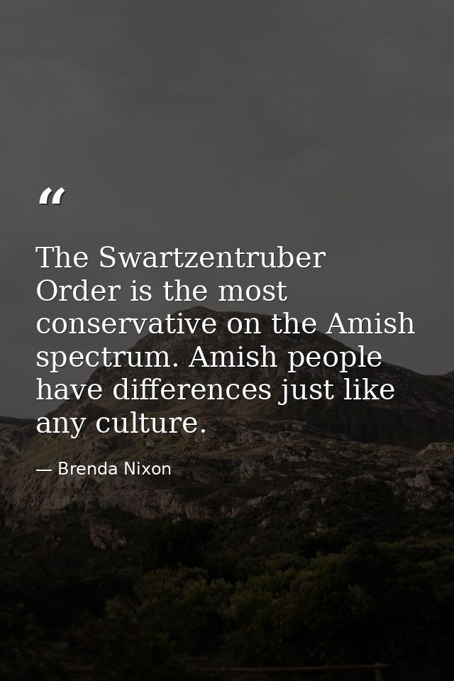 The Swartzentruber Order is the most conservative on the Amish spectrum. Amish people have differences just like any cul — Brenda Nixon