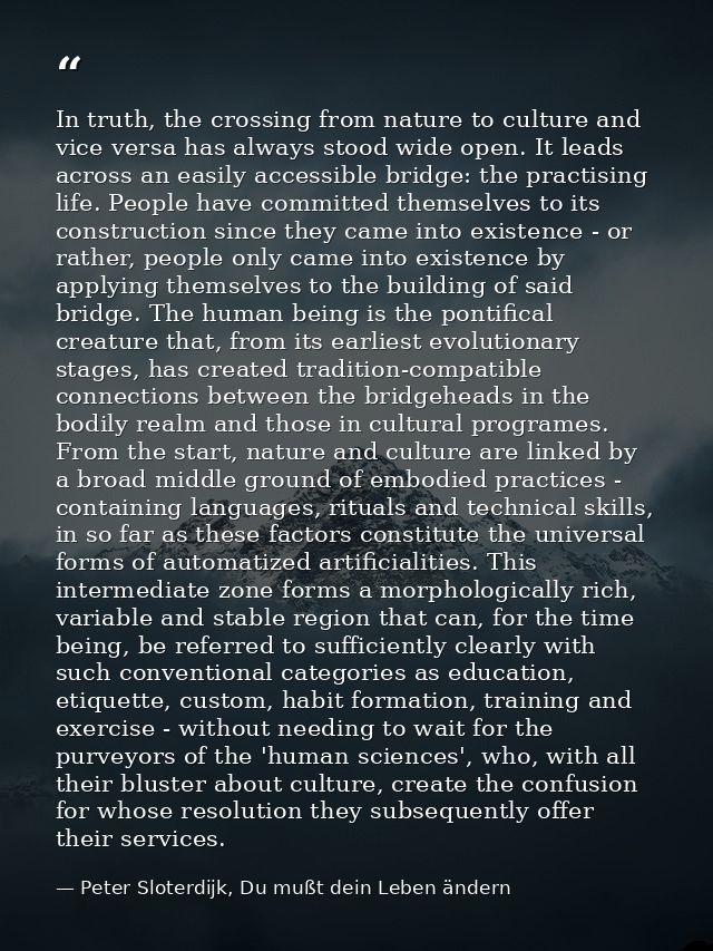 In truth, the crossing from nature to culture and vice versa has always stood wide open. It leads across an easily acces — Peter Sloterdijk, Du mußt dein Leben ändern