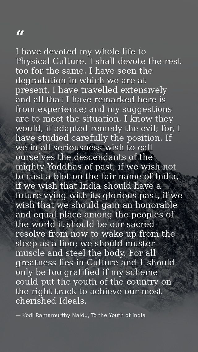 I have devoted my whole life to Physical Culture. I shall devote the rest too for the same. I have seen the degradation  — Kodi Ramamurthy Naidu, To the Youth of India