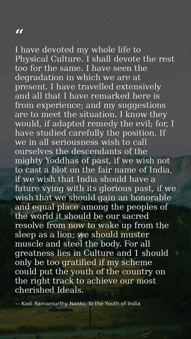 I have devoted my whole life to Physical Culture. I shall devote the rest too for the same. I have seen the degradation  — Kodi Ramamurthy Naidu, To the Youth of India