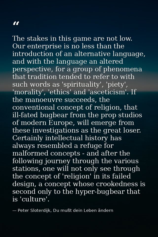 The stakes in this game are not low. Our enterprise is no less than the introduction of an alternative language, and wit — Peter Sloterdijk, Du mußt dein Leben ändern