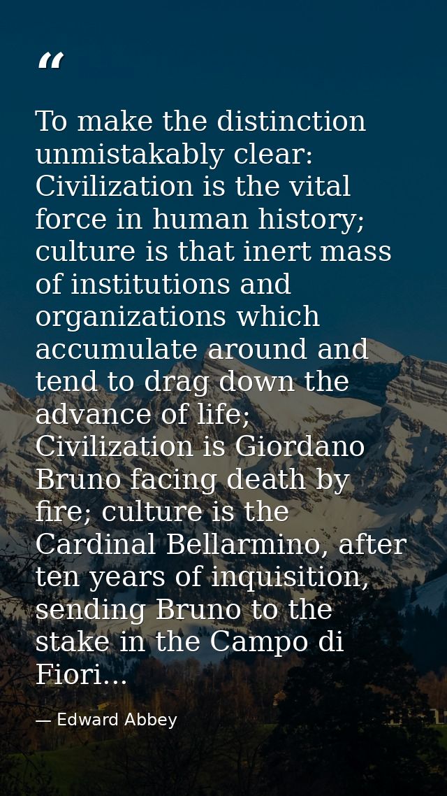 To make the distinction unmistakably clear: Civilization is the vital force in human history; culture is that inert mass — Edward Abbey