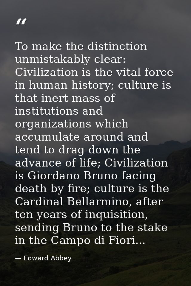 To make the distinction unmistakably clear: Civilization is the vital force in human history; culture is that inert mass — Edward Abbey