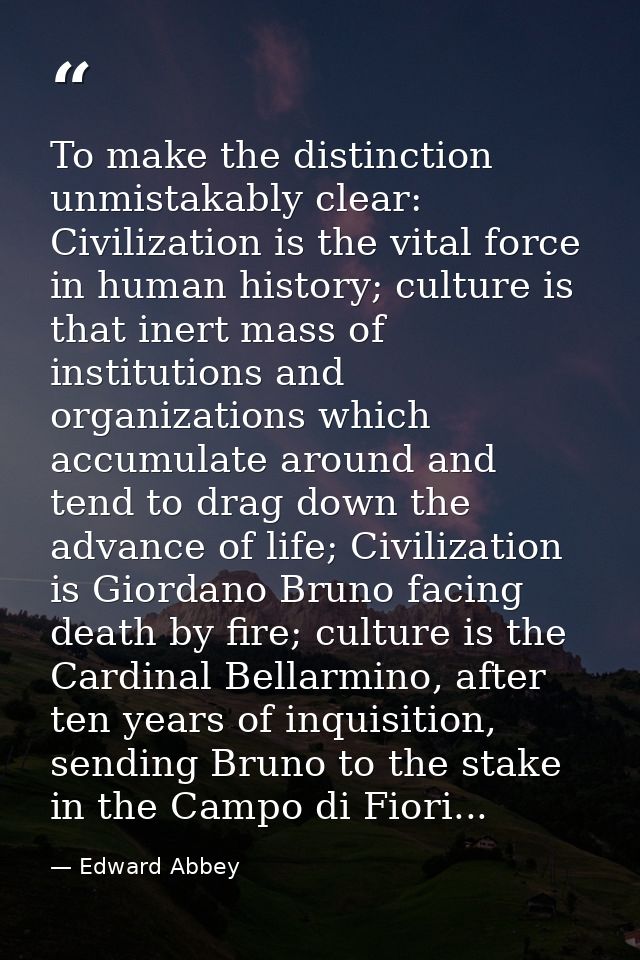 To make the distinction unmistakably clear: Civilization is the vital force in human history; culture is that inert mass — Edward Abbey