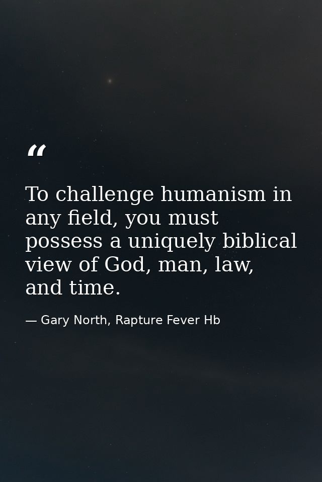 To challenge humanism in any field, you must possess a uniquely biblical view of God, man, law, and time. — Gary North, Rapture Fever Hb