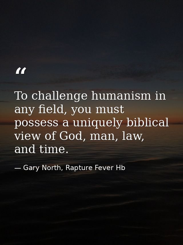 To challenge humanism in any field, you must possess a uniquely biblical view of God, man, law, and time. — Gary North, Rapture Fever Hb