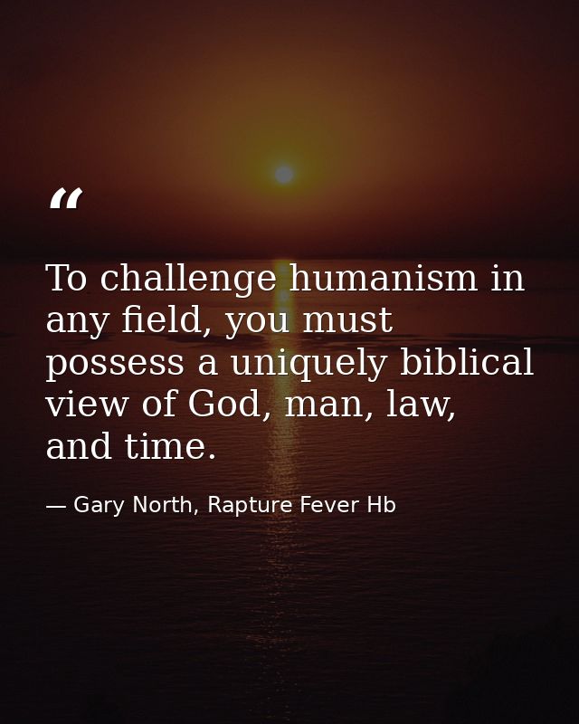 To challenge humanism in any field, you must possess a uniquely biblical view of God, man, law, and time. — Gary North, Rapture Fever Hb