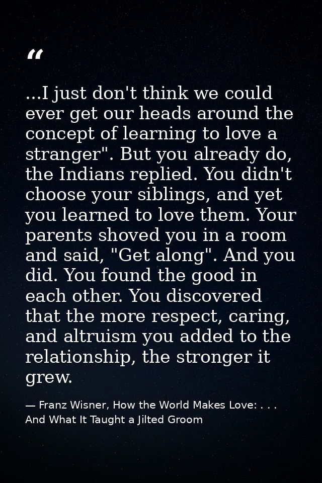 ...I just don't think we could ever get our heads around the concept of learning to love a stranger". But you already do — Franz Wisner, How the World Makes Love: . . . And What It Taught a Jilted Groom