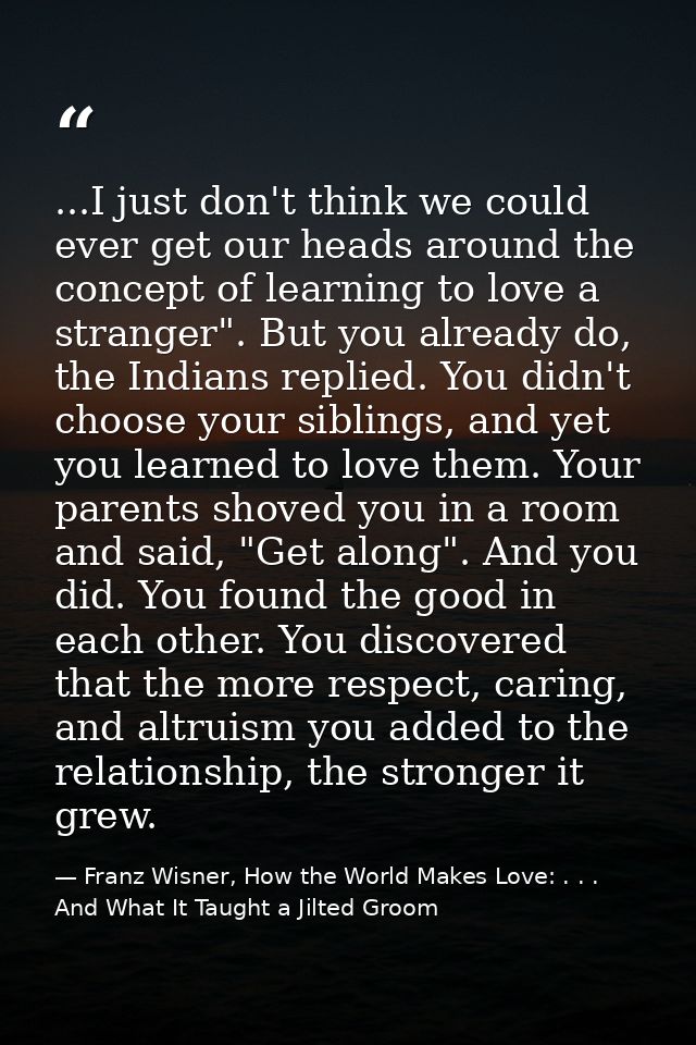 ...I just don't think we could ever get our heads around the concept of learning to love a stranger". But you already do — Franz Wisner, How the World Makes Love: . . . And What It Taught a Jilted Groom