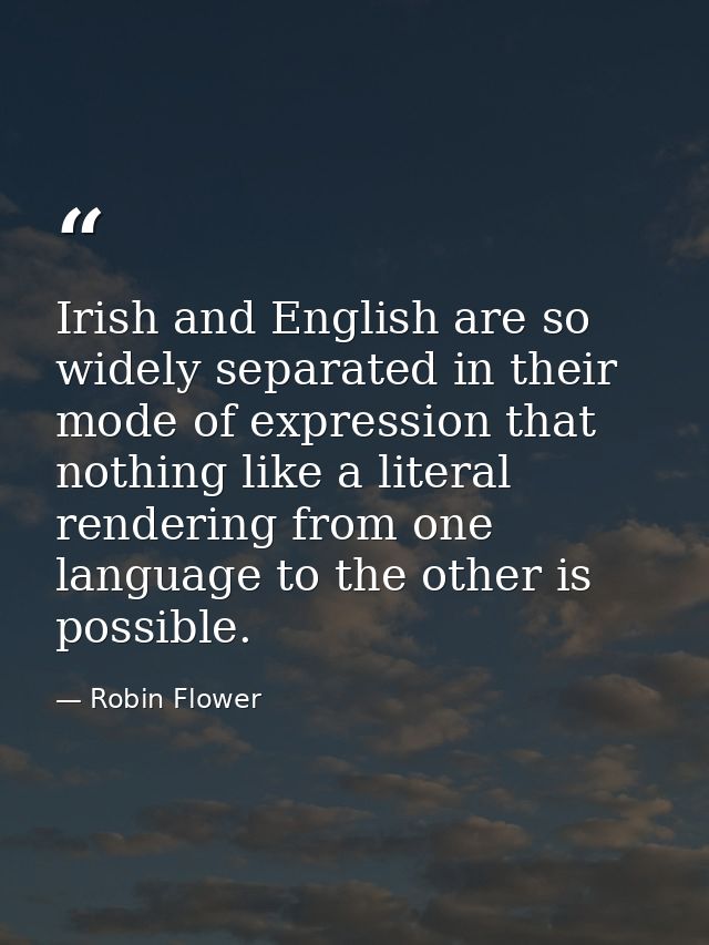 Irish and English are so widely separated in their mode of expression that nothing like a literal rendering from one lan — Robin Flower