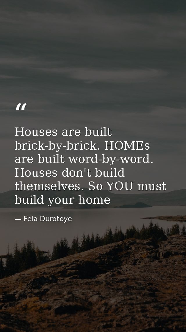 Houses are built brick-by-brick. HOMEs are built word-by-word. Houses don't build themselves. So YOU must build your hom — Fela Durotoye