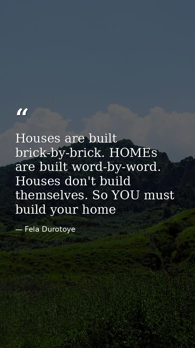 Houses are built brick-by-brick. HOMEs are built word-by-word. Houses don't build themselves. So YOU must build your hom — Fela Durotoye