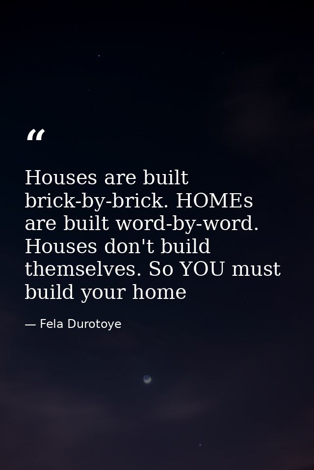 Houses are built brick-by-brick. HOMEs are built word-by-word. Houses don't build themselves. So YOU must build your hom — Fela Durotoye