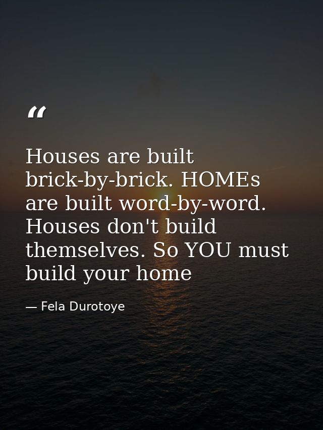 Houses are built brick-by-brick. HOMEs are built word-by-word. Houses don't build themselves. So YOU must build your hom — Fela Durotoye