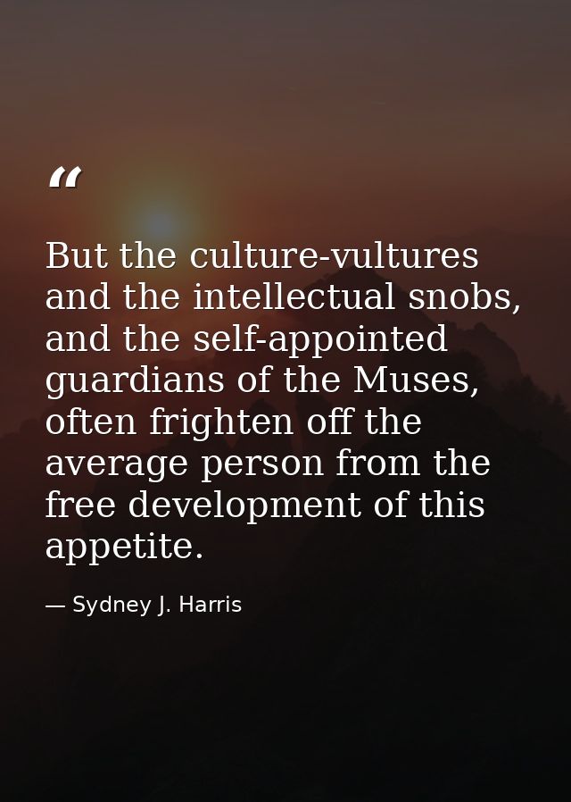 But the culture-vultures and the intellectual snobs, and the self-appointed guardians of the Muses, often frighten off t — Sydney J. Harris