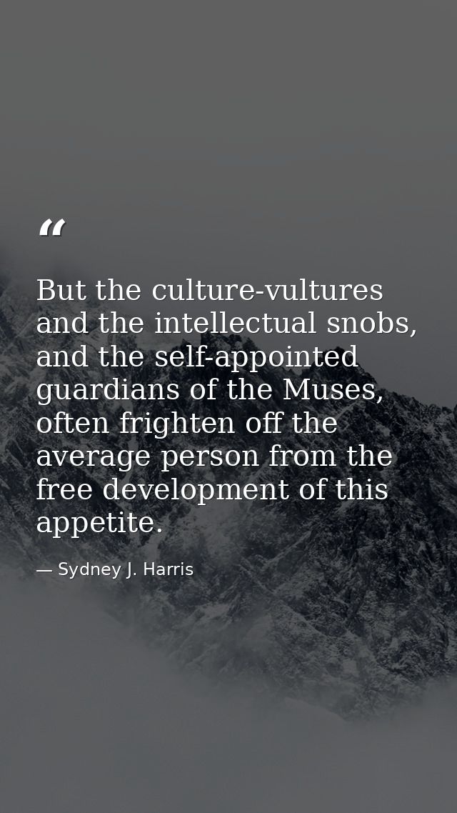 But the culture-vultures and the intellectual snobs, and the self-appointed guardians of the Muses, often frighten off t — Sydney J. Harris