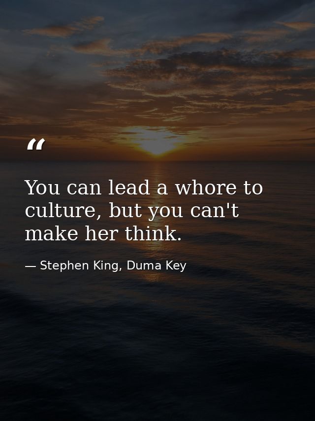 You can lead a whore to culture, but you can't make her think. — Stephen King, Duma Key