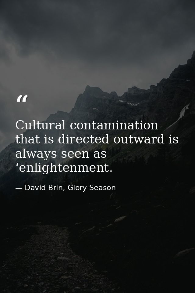 Cultural contamination that is directed outward is always seen as ‘enlightenment. — David Brin, Glory Season