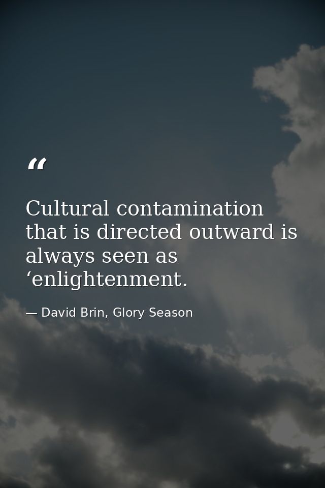 Cultural contamination that is directed outward is always seen as ‘enlightenment. — David Brin, Glory Season