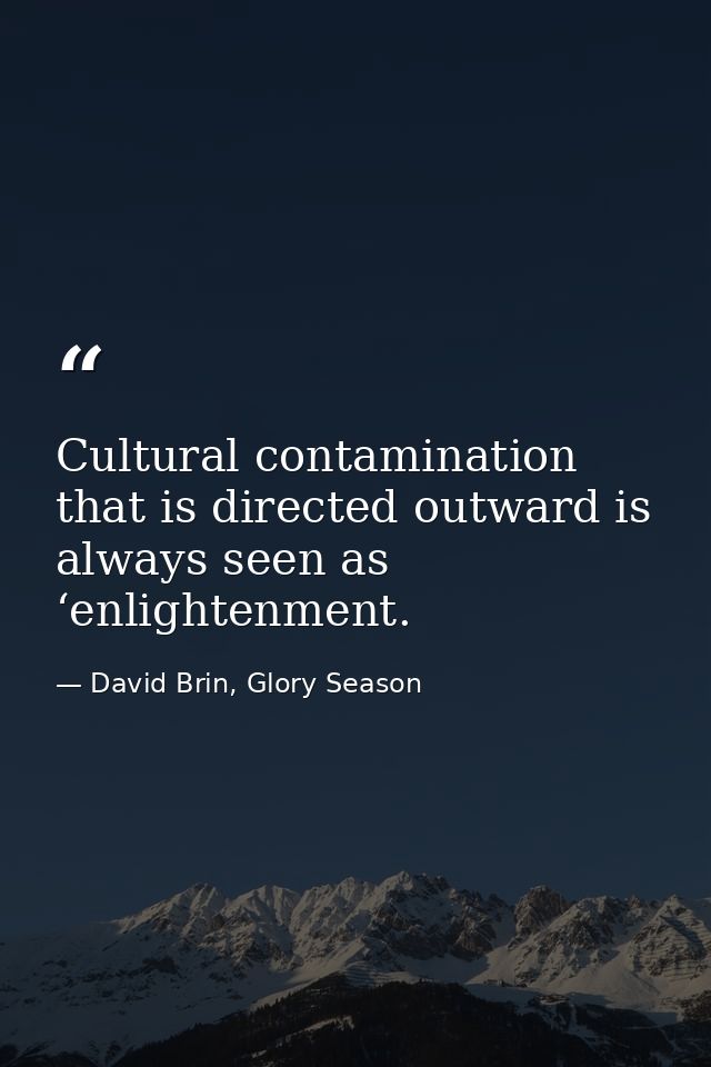 Cultural contamination that is directed outward is always seen as ‘enlightenment. — David Brin, Glory Season