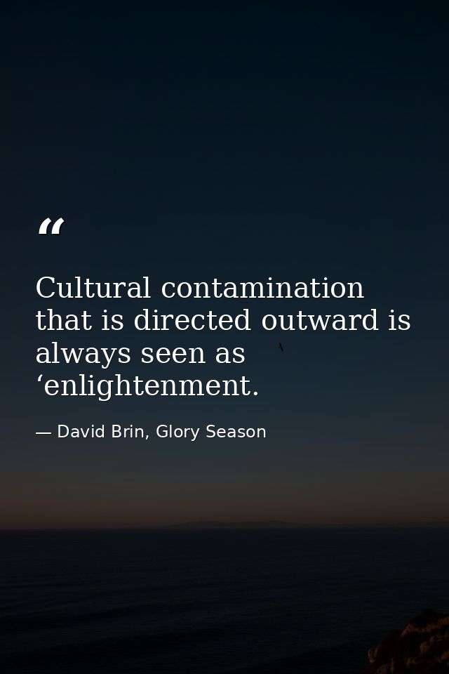 Cultural contamination that is directed outward is always seen as ‘enlightenment. — David Brin, Glory Season