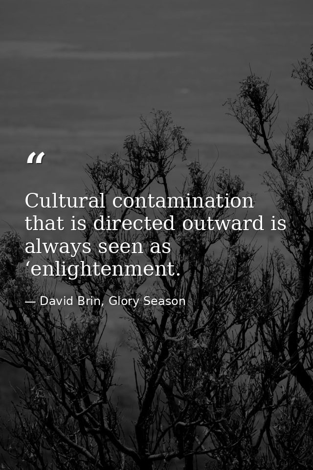 Cultural contamination that is directed outward is always seen as ‘enlightenment. — David Brin, Glory Season