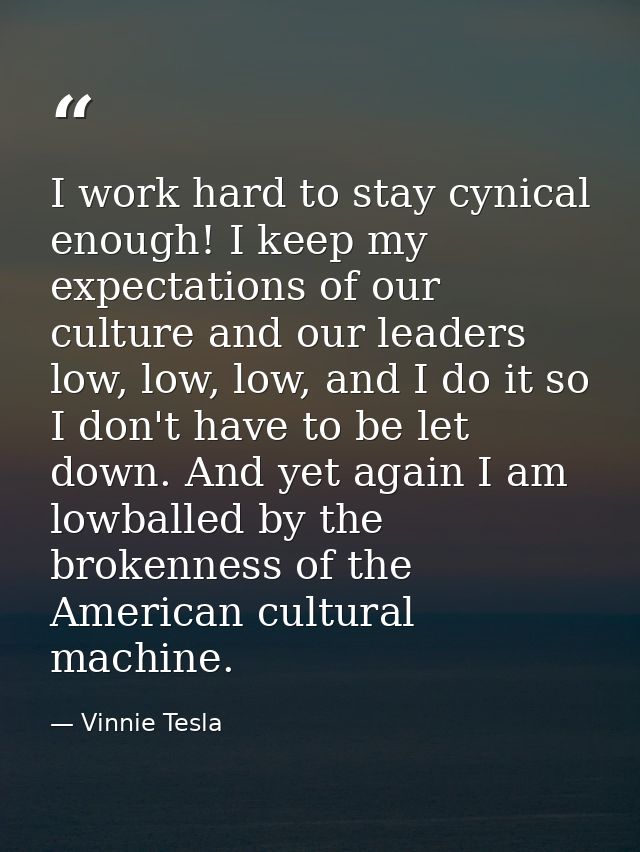 I work hard to stay cynical enough! I keep my expectations of our culture and our leaders low, low, low, and I do it so  — Vinnie Tesla