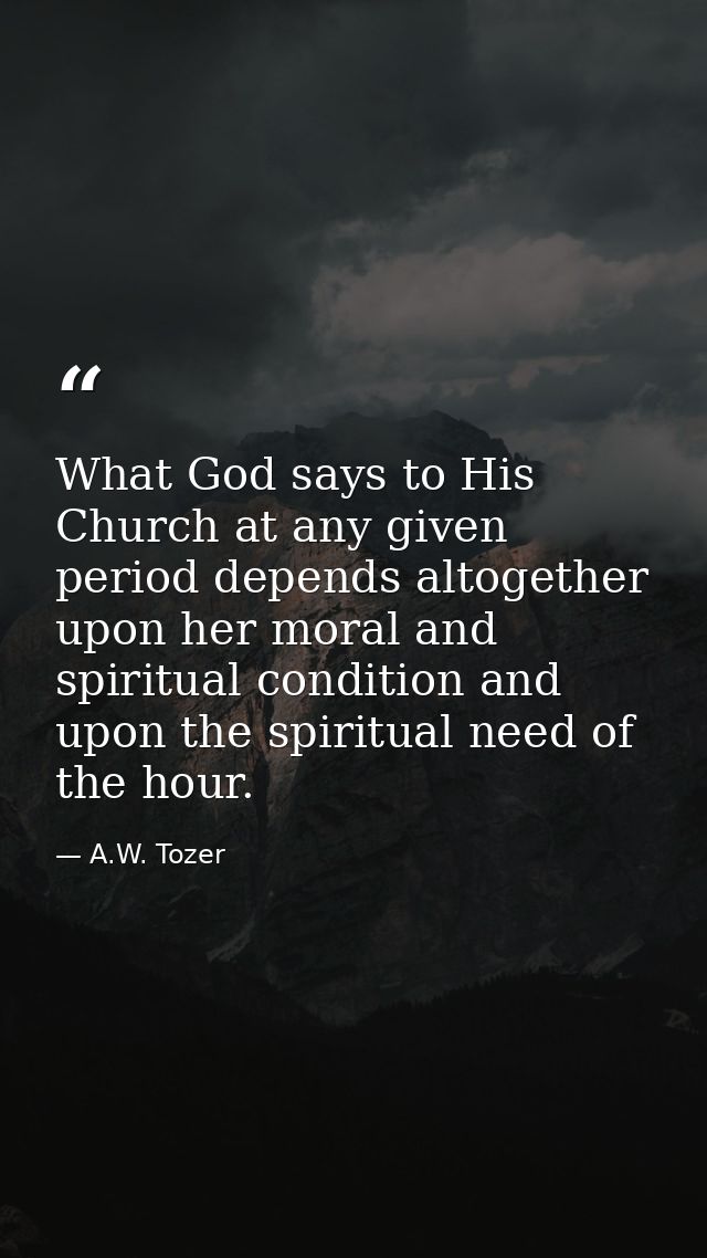 What God says to His Church at any given period depends altogether upon her moral and spiritual condition and upon the s — A.W. Tozer